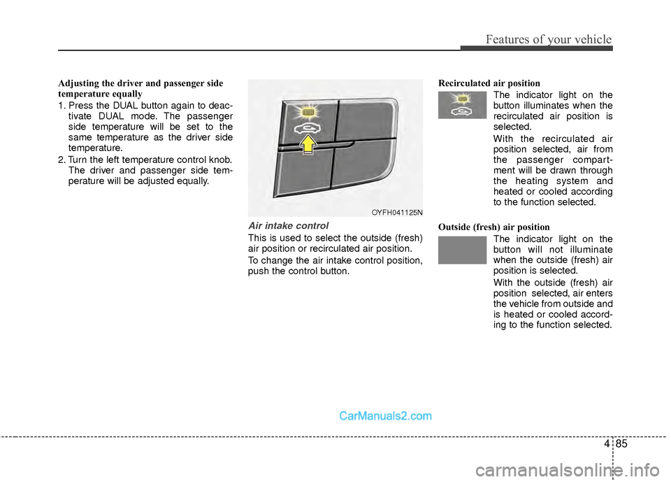 Hyundai Sonata Hybrid 2012  Owners Manual 485
Features of your vehicle
Adjusting the driver and passenger side
temperature equally
1. Press the DUAL button again to deac-tivate DUAL mode. The passenger
side temperature will be set to the
same
