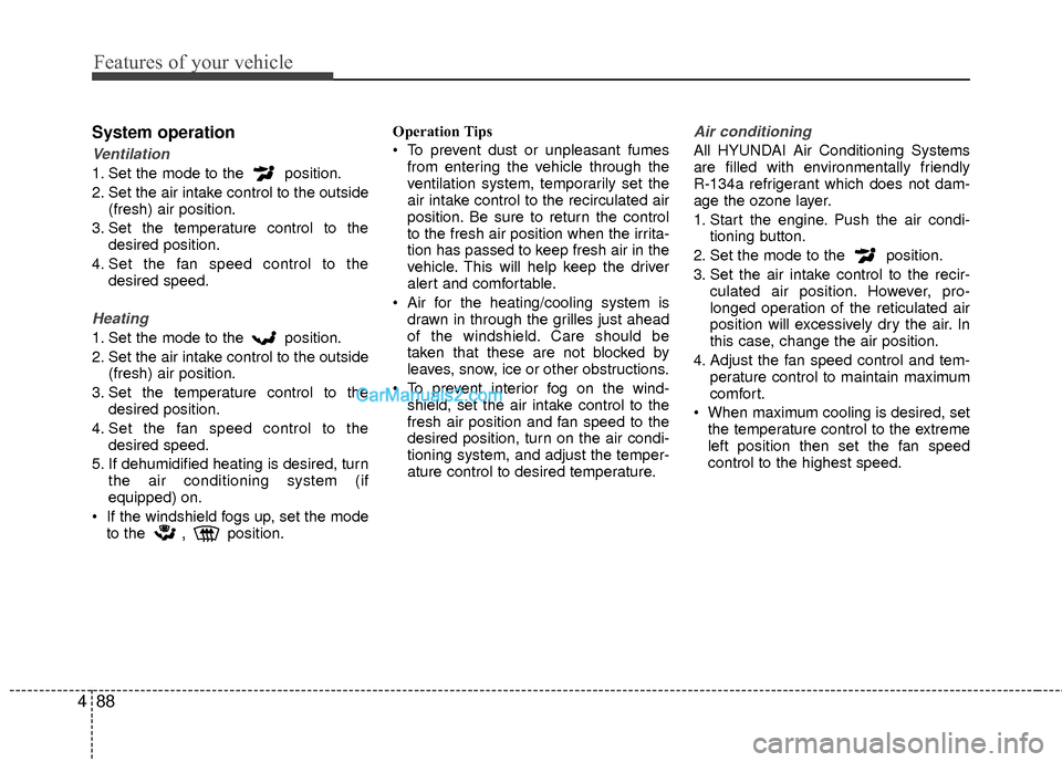 Hyundai Sonata Hybrid 2012  Owners Manual Features of your vehicle
88
4
System operation
Ventilation
1. Set the mode to the  position.
2. Set the air intake control to the outside
(fresh) air position.
3. Set the temperature control to the de