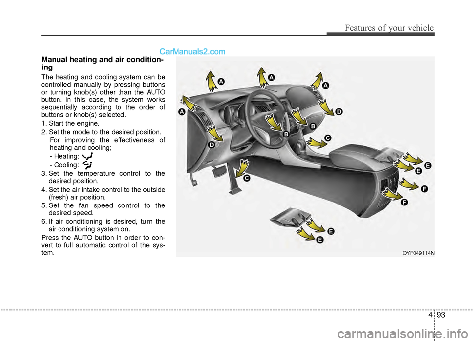 Hyundai Sonata Hybrid 2012  Owners Manual 493
Features of your vehicle
Manual heating and air condition-
ing
The heating and cooling system can be
controlled manually by pressing buttons
or turning knob(s) other than the AUTO
button. In this 