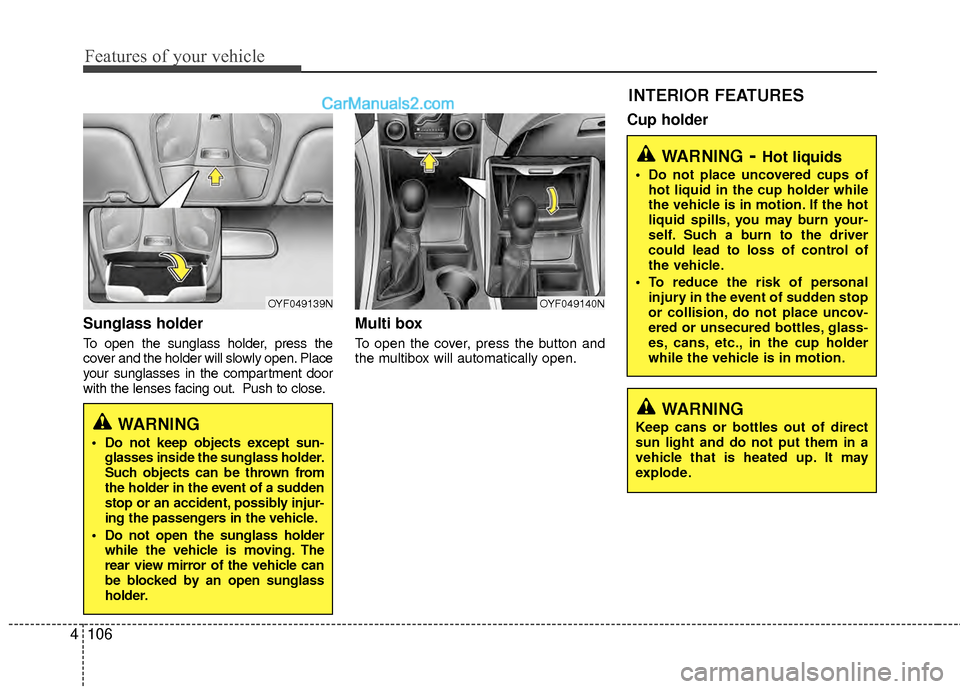 Hyundai Sonata Hybrid 2012  Owners Manual Features of your vehicle
106
4
Sunglass holder 
To open the sunglass holder, press the
cover and the holder will slowly open. Place
your sunglasses in the compartment door
with the lenses facing out. 