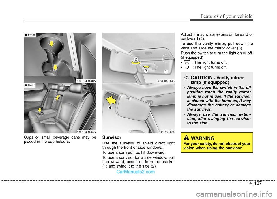 Hyundai Sonata Hybrid 2012  Owners Manual 4107
Features of your vehicle
Cups or small beverage cans may be
placed in the cup holders.Sunvisor
Use the sunvisor to shield direct light
through the front or side windows.
To use a sunvisor, pull i