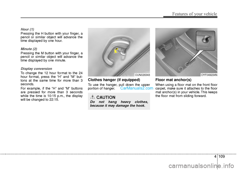 Hyundai Sonata Hybrid 2012  Owners Manual 4109
Features of your vehicle
Hour (1)
Pressing the H button with your finger, a
pencil or similar object will advance the
time displayed by one hour.
Minute (2)
Pressing the M button with your finger