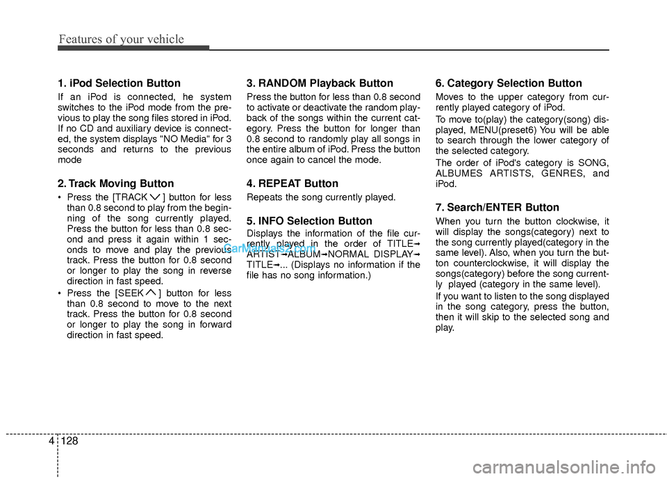 Hyundai Sonata Hybrid 2012  Owners Manual Features of your vehicle
128
4
1. iPod Selection Button
If an iPod is connected, he system
switches to the iPod mode from the pre-
vious to play the song files stored in iPod.
If no CD and auxiliary d