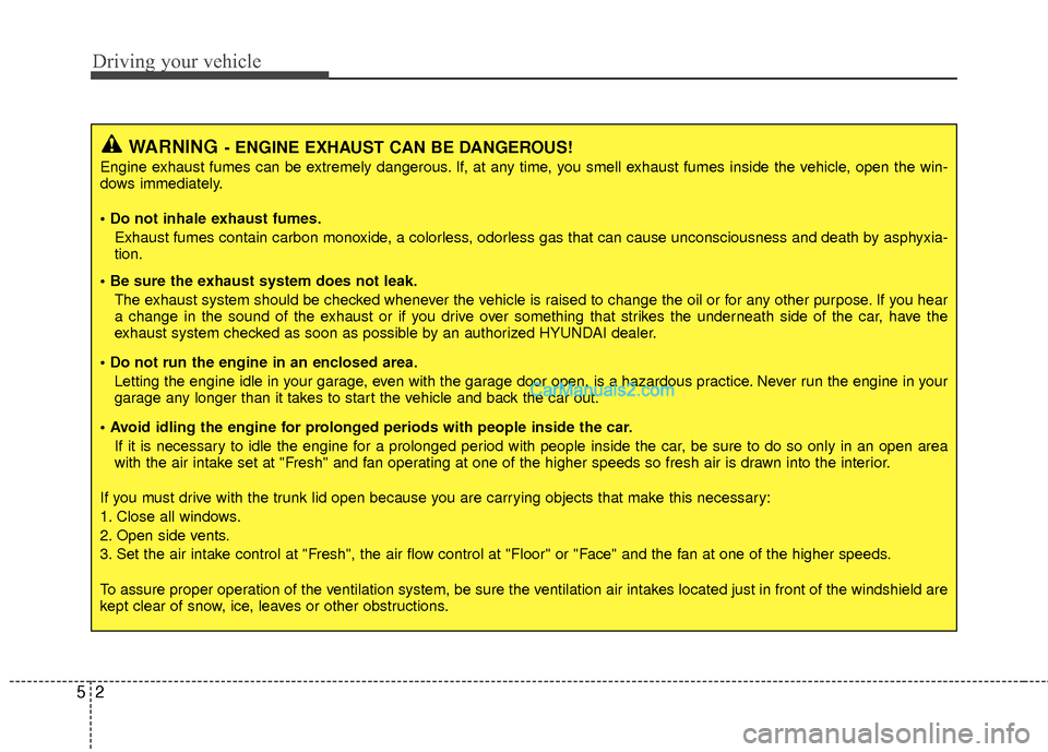 Hyundai Sonata Hybrid 2012  Owners Manual Driving your vehicle
25
WARNING- ENGINE EXHAUST CAN BE DANGEROUS!
Engine exhaust fumes can be extremely dangerous. If, at any time, you smell exhaust fumes inside the vehicle, open the win-
dows immed