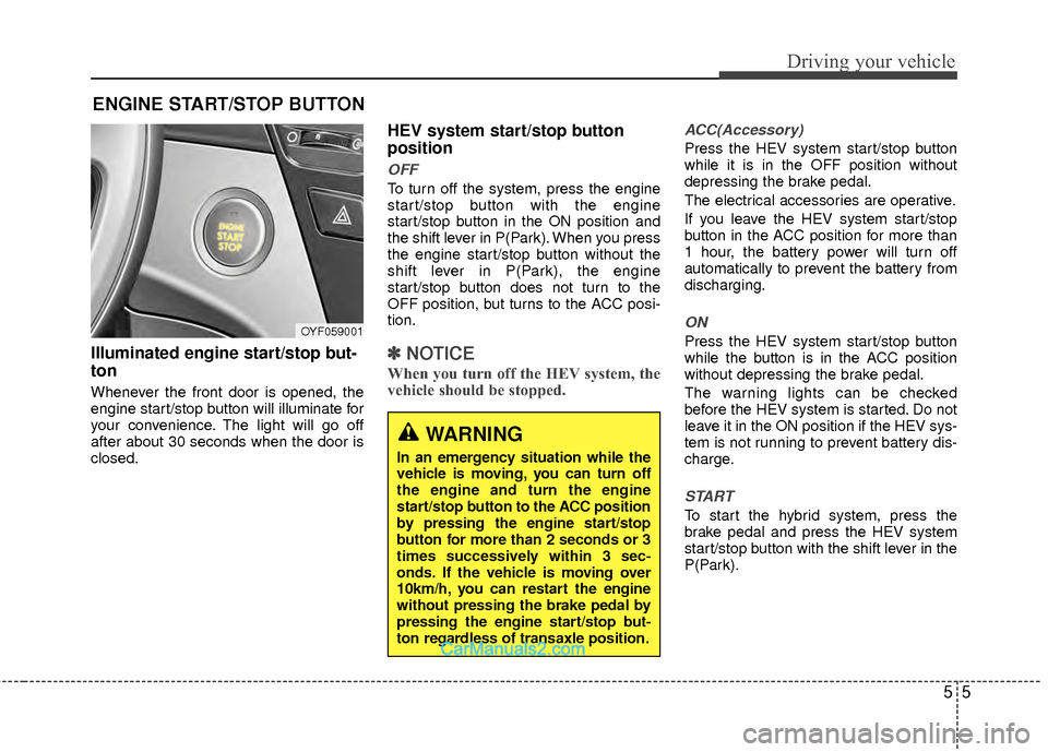 Hyundai Sonata Hybrid 2012  Owners Manual 55
Driving your vehicle
Illuminated engine start/stop but-
ton
Whenever the front door is opened, the
engine start/stop button will illuminate for
your convenience. The light will go off
after about 3