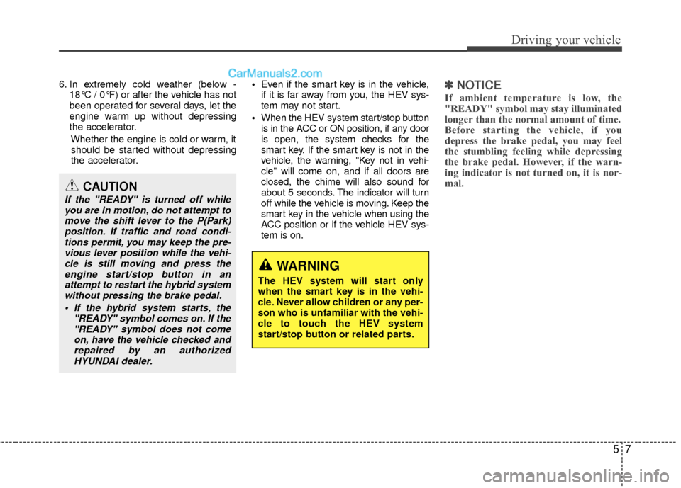 Hyundai Sonata Hybrid 2012  Owners Manual 57
Driving your vehicle
6. In extremely cold weather (below -18°C / 0°F) or after the vehicle has not
been operated for several days, let the
engine warm up without depressing
the accelerator.
Wheth
