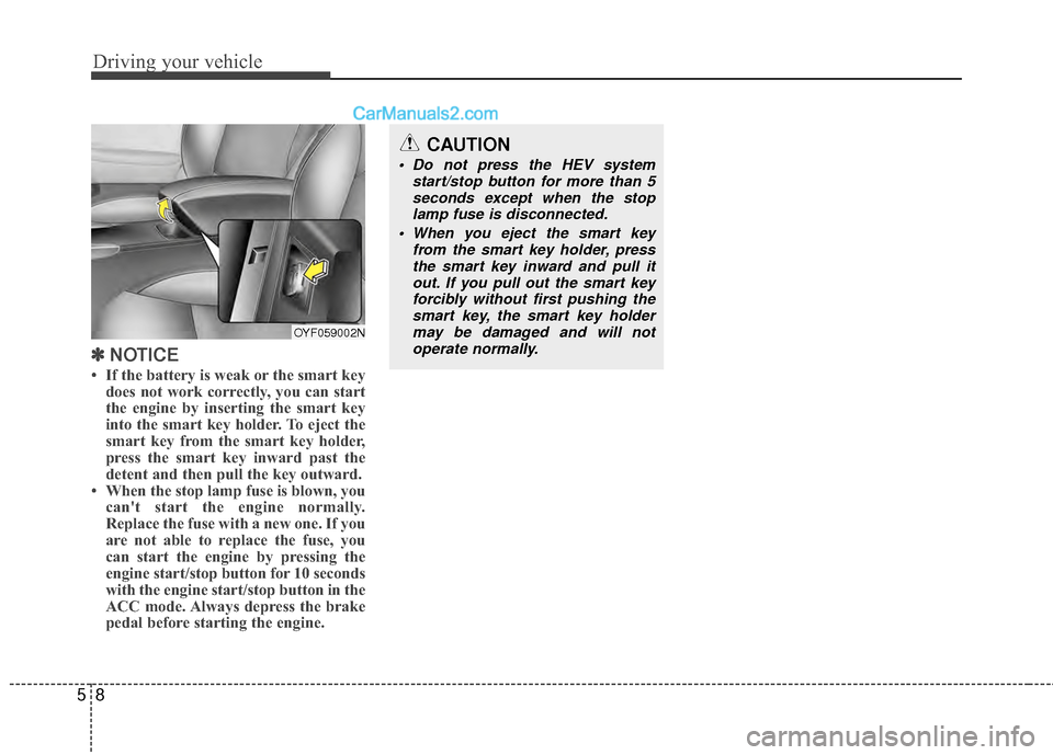 Hyundai Sonata Hybrid 2012  Owners Manual Driving your vehicle
85
✽
✽NOTICE
• If the battery is weak or the smart key
does not work correctly, you can start
the engine by inserting the smart key
into the smart key holder. To eject the
s