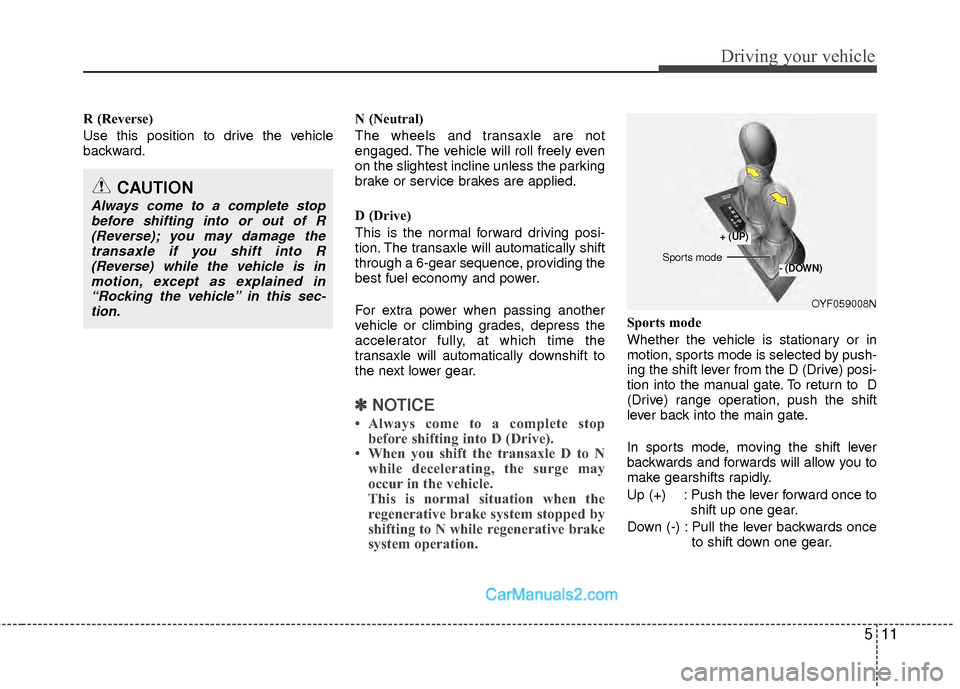 Hyundai Sonata Hybrid 2012 User Guide 511
Driving your vehicle
R (Reverse)
Use this position to drive the vehicle
backward.N (Neutral)
The wheels and transaxle are not
engaged. The vehicle will roll freely even
on the slightest incline un