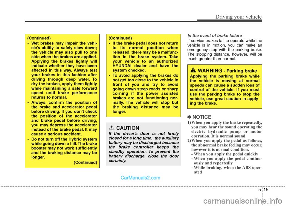 Hyundai Sonata Hybrid 2012 User Guide 515
Driving your vehicle
In the event of brake failure 
If service brakes fail to operate while the
vehicle is in motion, you can make an
emergency stop with the parking brake.
The stopping distance, 