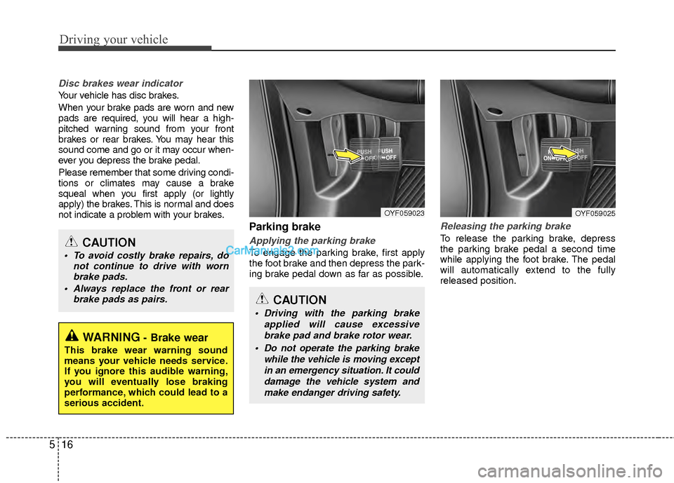 Hyundai Sonata Hybrid 2012 Owners Manual Driving your vehicle
16
5
Disc brakes wear indicator
Your vehicle has disc brakes.
When your brake pads are worn and new
pads are required, you will hear a high-
pitched warning sound from your front Hyundai Sonata Hybrid 2012 Owners Manual Driving your vehicle
16
5
Disc brakes wear indicator
Your vehicle has disc brakes.
When your brake pads are worn and new
pads are required, you will hear a high-
pitched warning sound from your front