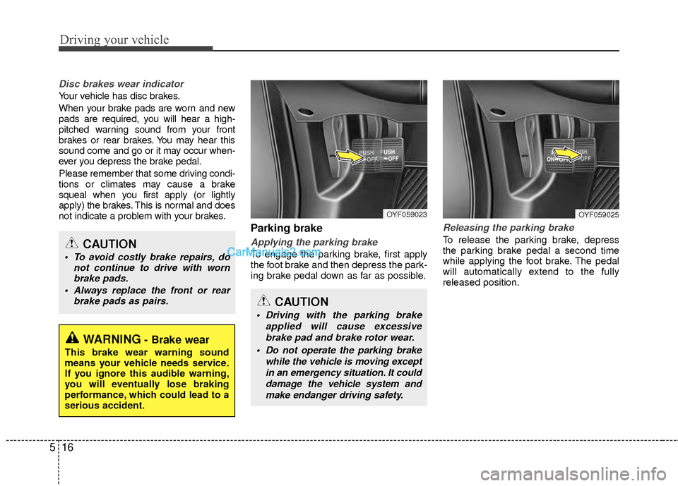 Hyundai Sonata Hybrid 2012 User Guide Driving your vehicle
16
5
Disc brakes wear indicator 
Your vehicle has disc brakes.
When your brake pads are worn and new
pads are required, you will hear a high-
pitched warning sound from your front