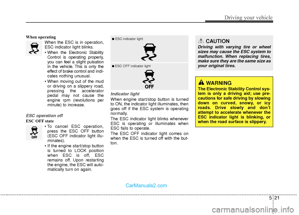 Hyundai Sonata Hybrid 2012  Owners Manual 521
Driving your vehicle
When operatingWhen the ESC is in operation,
ESC indicator light blinks.
Control is operating properly,
you can feel a slight pulsation
in the vehicle. This is only the
effect 