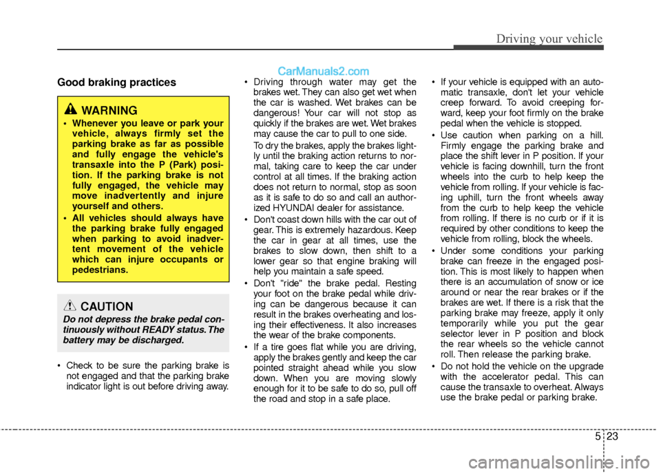 Hyundai Sonata Hybrid 2012  Owners Manual 523
Driving your vehicle
Good braking practices
 Check to be sure the parking brake isnot engaged and that the parking brake
indicator light is out before driving away.  Driving through water may get 