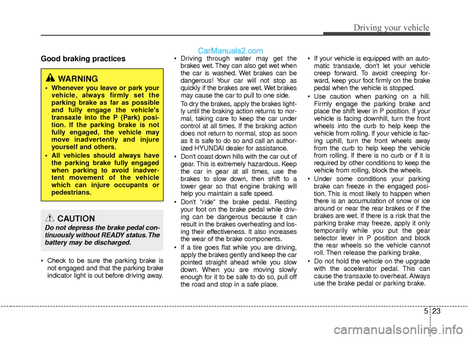 Hyundai Sonata Hybrid 2012 User Guide 523
Driving your vehicle
Good braking practices
 Check to be sure the parking brake isnot engaged and that the parking brake
indicator light is out before driving away.  Driving through water may get 