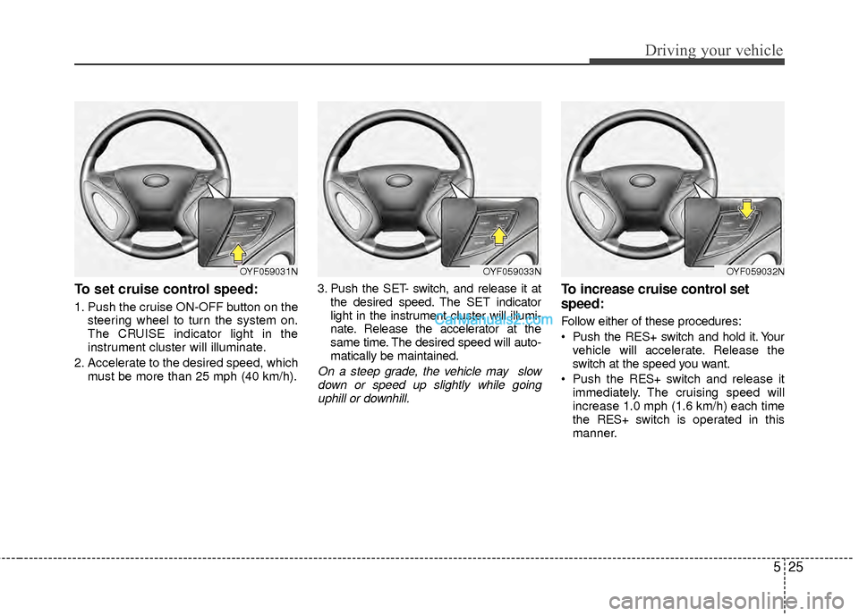 Hyundai Sonata Hybrid 2012  Owners Manual 525
Driving your vehicle
To set cruise control speed:
1. Push the cruise ON-OFF button on thesteering wheel to turn the system on.
The CRUISE indicator light in the
instrument cluster will illuminate.