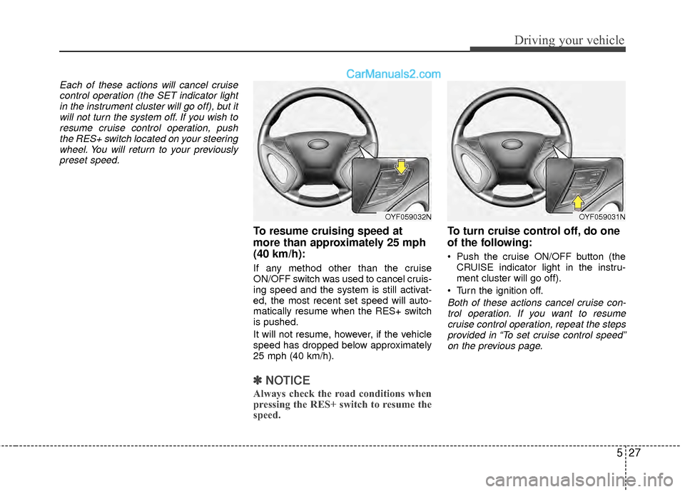 Hyundai Sonata Hybrid 2012  Owners Manual 527
Driving your vehicle
Each of these actions will cancel cruisecontrol operation (the SET indicator lightin the instrument cluster will go off), but itwill not turn the system off. If you wish tores