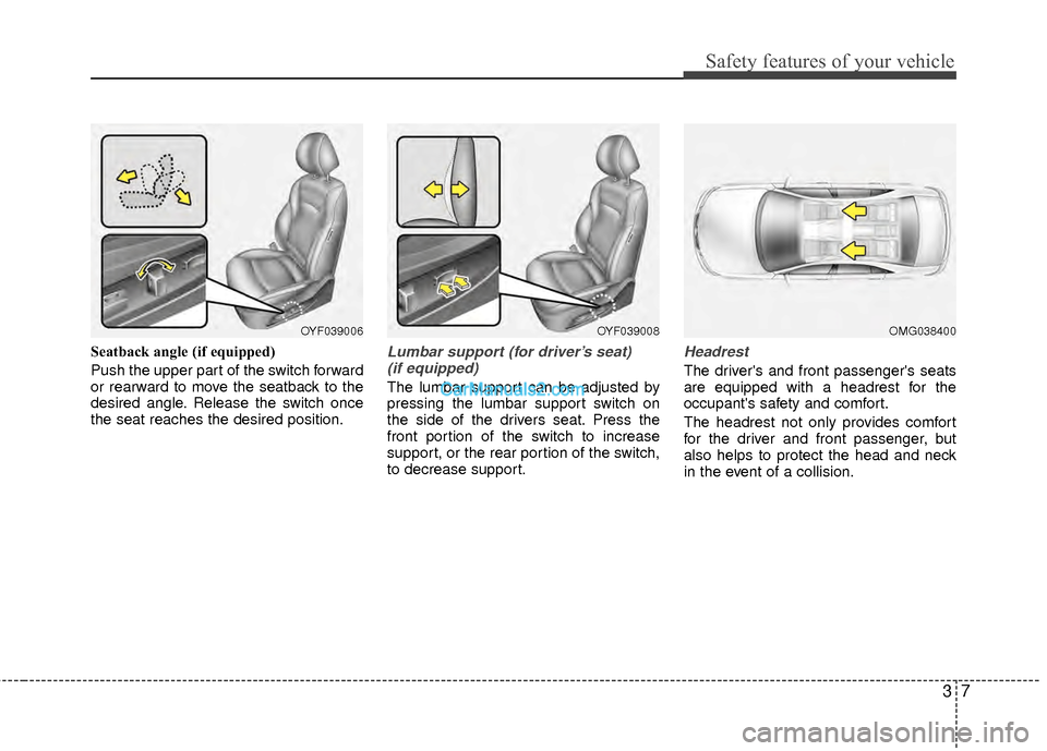 Hyundai Sonata Hybrid 2012 Owners Guide 37
Safety features of your vehicle
Seatback angle (if equipped)
Push the upper part of the switch forward
or rearward to move the seatback to the
desired angle. Release the switch once
the seat reache Hyundai Sonata Hybrid 2012 Owners Guide 37
Safety features of your vehicle
Seatback angle (if equipped)
Push the upper part of the switch forward
or rearward to move the seatback to the
desired angle. Release the switch once
the seat reache