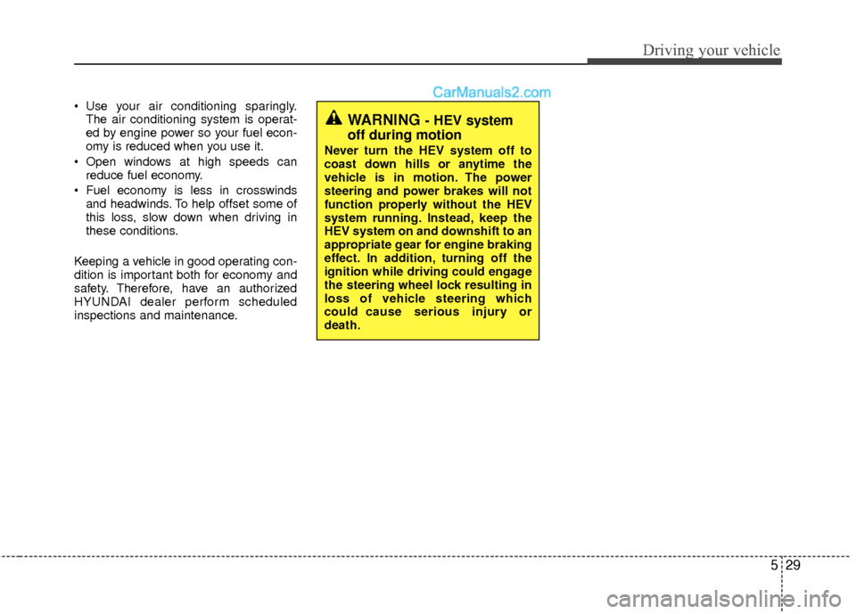 Hyundai Sonata Hybrid 2012  Owners Manual 529
Driving your vehicle
 Use your air conditioning sparingly.The air conditioning system is operat-
ed by engine power so your fuel econ-
omy is reduced when you use it.
 Open windows at high speeds 