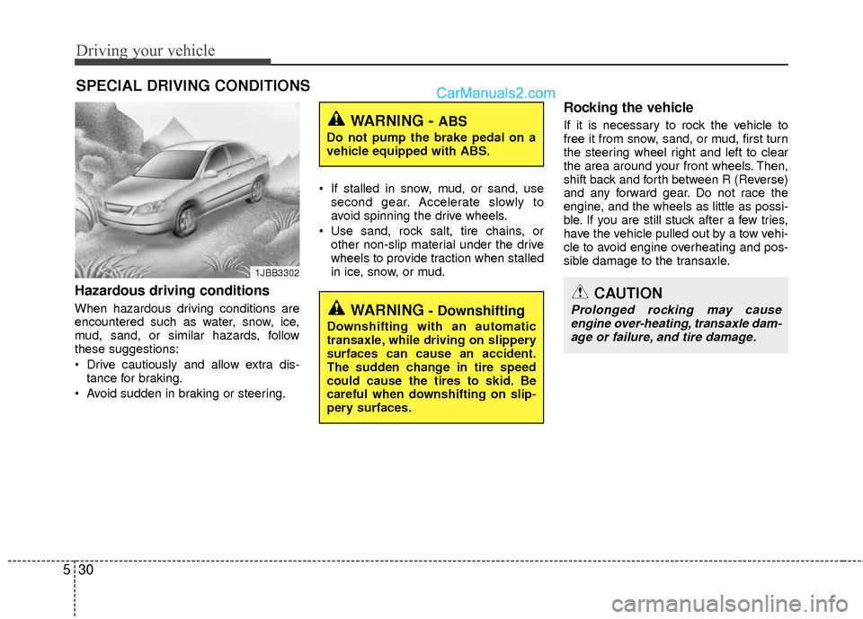 Hyundai Sonata Hybrid 2012  Owners Manual Driving your vehicle
30
5
Hazardous driving conditions  
When hazardous driving conditions are
encountered such as water, snow, ice,
mud, sand, or similar hazards, follow
these suggestions:
 Drive cau
