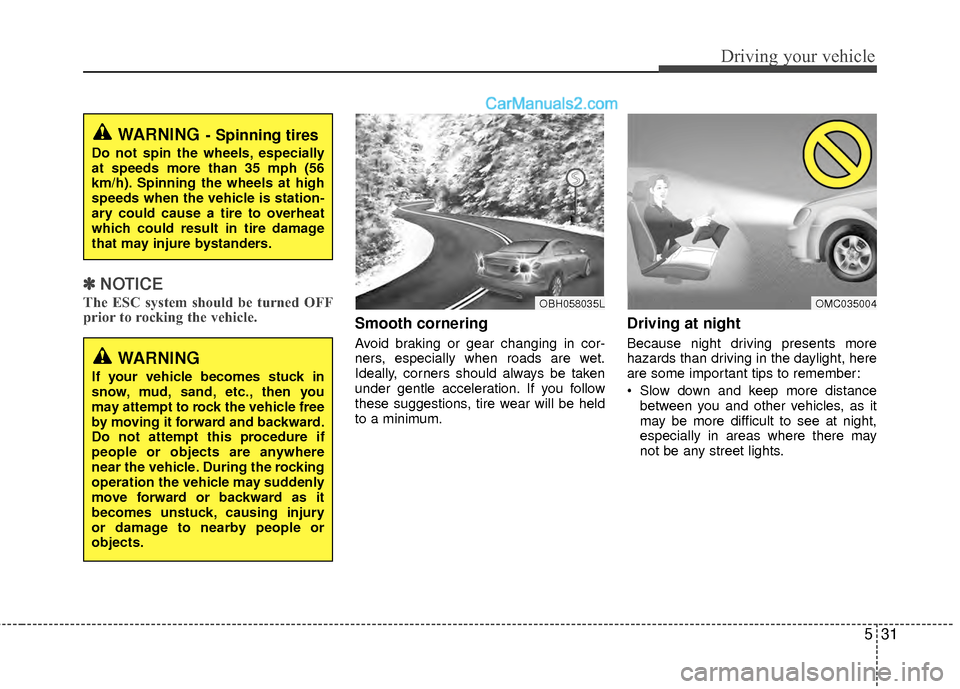 Hyundai Sonata Hybrid 2012  Owners Manual 531
Driving your vehicle
✽
✽NOTICE
The ESC system should be turned OFF
prior to rocking the vehicle.
Smooth cornering
Avoid braking or gear changing in cor-
ners, especially when roads are wet.
Id