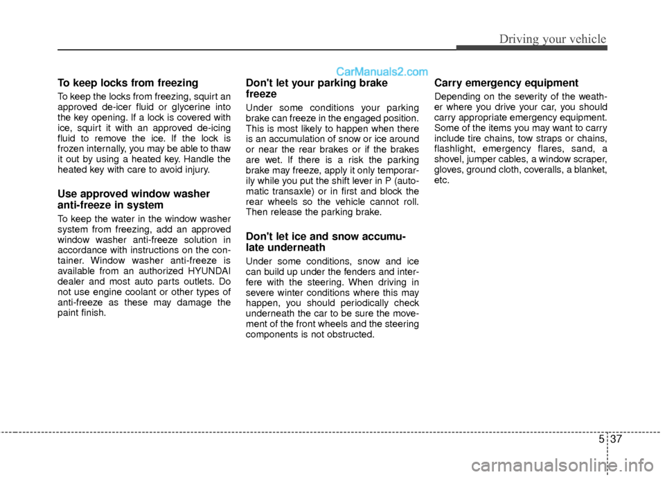 Hyundai Sonata Hybrid 2012  Owners Manual 537
Driving your vehicle
To keep locks from freezing
To keep the locks from freezing, squirt an
approved de-icer fluid or glycerine into
the key opening. If a lock is covered with
ice, squirt it with 