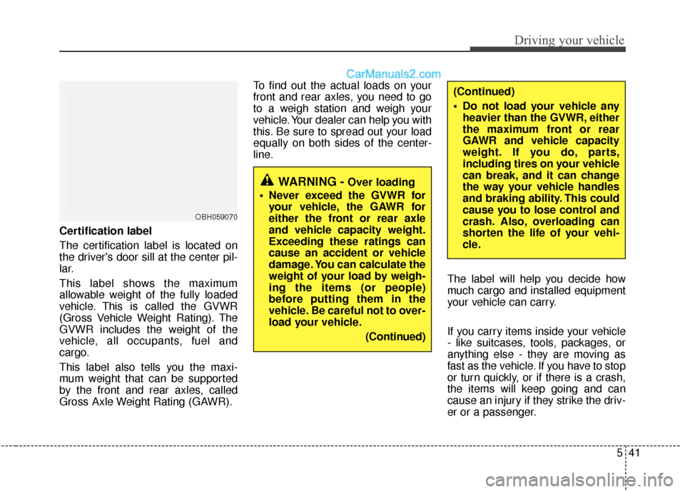 Hyundai Sonata Hybrid 2012  Owners Manual 541
Driving your vehicle
Certification label
The certification label is located on
the drivers door sill at the center pil-
lar.
This label shows the maximum
allowable weight of the fully loaded
vehi