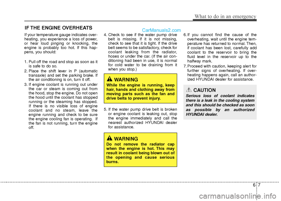 Hyundai Sonata Hybrid 2012  Owners Manual 67
What to do in an emergency
IF THE ENGINE OVERHEATS
If your temperature gauge indicates over-
heating, you experience a loss of power,
or hear loud pinging or knocking, the
engine is probably too ho