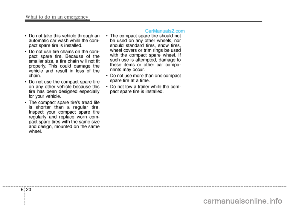 Hyundai Sonata Hybrid 2012  Owners Manual What to do in an emergency
20
6
 Do not take this vehicle through an
automatic car wash while the com-
pact spare tire is installed.
 Do not use tire chains on the com- pact spare tire. Because of the