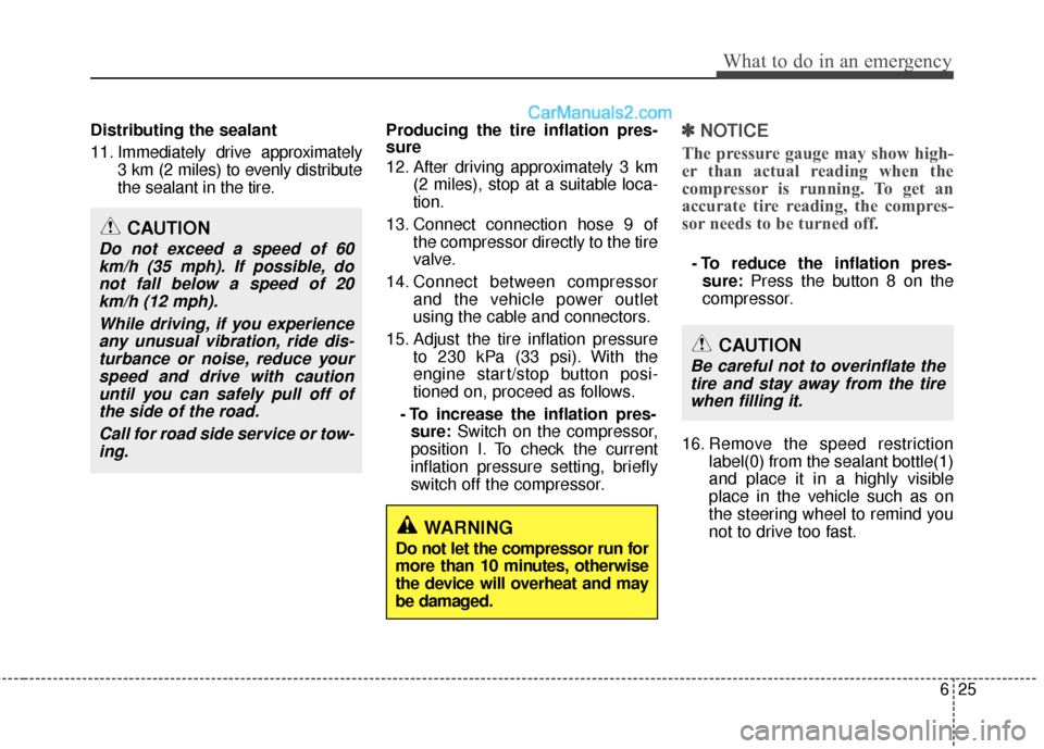 Hyundai Sonata Hybrid 2012  Owners Manual 625
What to do in an emergency
Distributing the sealant
11. Immediately drive approximately3 km (2 miles) to evenly distribute
the sealant in the tire. Producing the tire inflation pres-
sure
12. Afte
