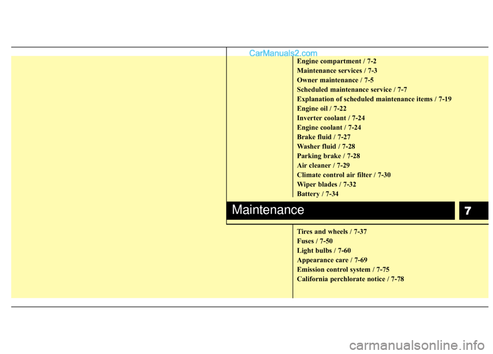 Hyundai Sonata Hybrid 2012  Owners Manual 7
Engine compartment / 7-2
Maintenance services / 7-3
Owner maintenance / 7-5
Scheduled maintenance service / 7-7
Explanation of scheduled maintenance items / 7-19
Engine oil / 7-22
Inverter coolant /