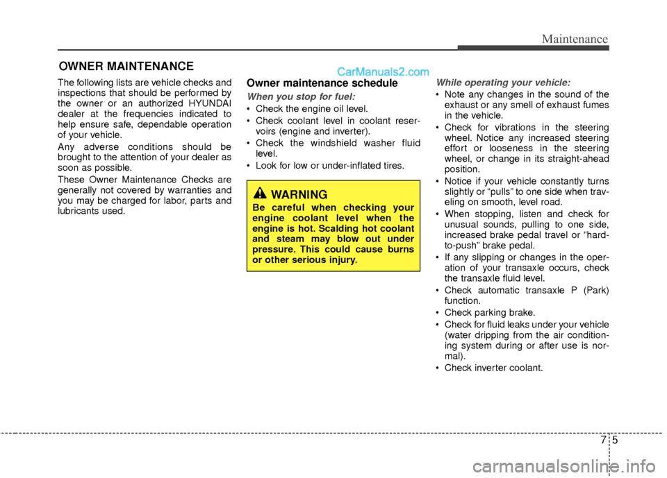 Hyundai Sonata Hybrid 2012  Owners Manual 75
Maintenance
OWNER MAINTENANCE 
The following lists are vehicle checks and
inspections that should be performed by
the owner or an authorized HYUNDAI
dealer at the frequencies indicated to
help ensu