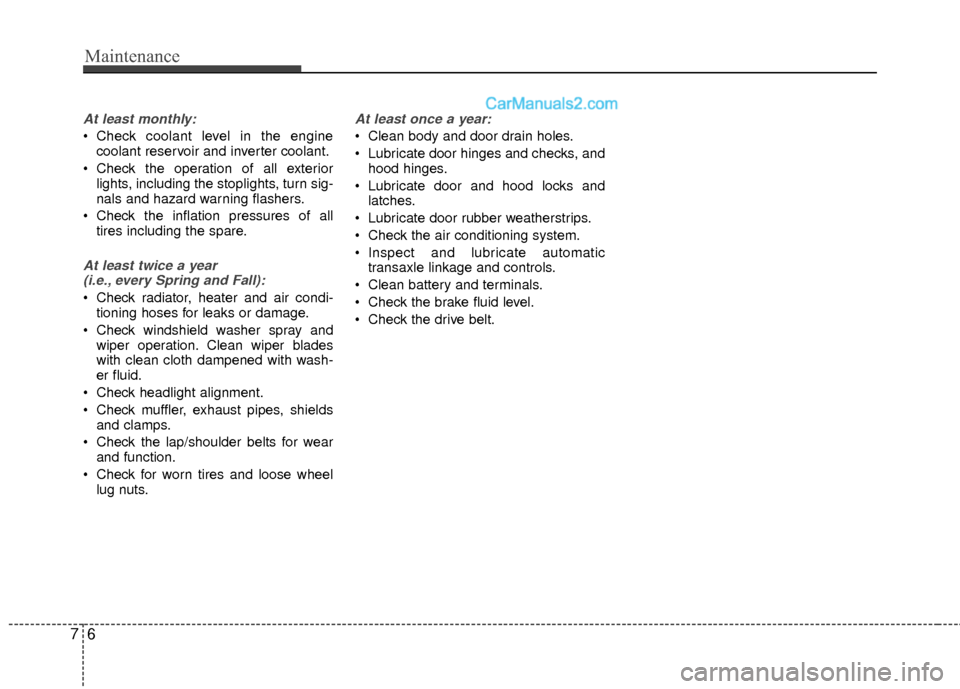 Hyundai Sonata Hybrid 2012  Owners Manual Maintenance
67
At least monthly:
 Check coolant level in the enginecoolant reservoir and inverter coolant.
 Check the operation of all exterior lights, including the stoplights, turn sig-
nals and haz