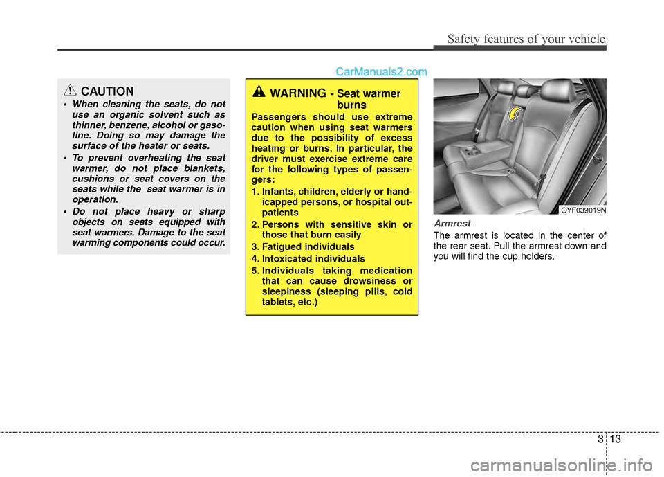 Hyundai Sonata Hybrid 2012 Owners Guide 313
Safety features of your vehicle
Armrest
The armrest is located in the center of
the rear seat. Pull the armrest down and
you will find the cup holders.
WARNING- Seat warmerburns
Passengers should 