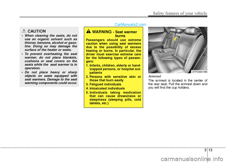 Hyundai Sonata Hybrid 2012 Owners Guide 313
Safety features of your vehicle
Armrest
The armrest is located in the center of
the rear seat. Pull the armrest down and
you will find the cup holders.
WARNING- Seat warmerburns
Passengers should Hyundai Sonata Hybrid 2012 Owners Guide 313
Safety features of your vehicle
Armrest
The armrest is located in the center of
the rear seat. Pull the armrest down and
you will find the cup holders.
WARNING- Seat warmerburns
Passengers should