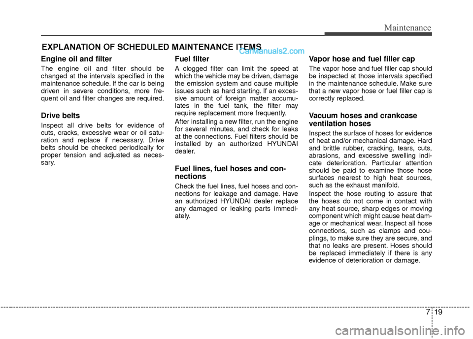 Hyundai Sonata Hybrid 2012  Owners Manual 719
Maintenance
EXPLANATION OF SCHEDULED MAINTENANCE ITEMS
Engine oil and filter
The engine oil and filter should be
changed at the intervals specified in the
maintenance schedule. If the car is being
