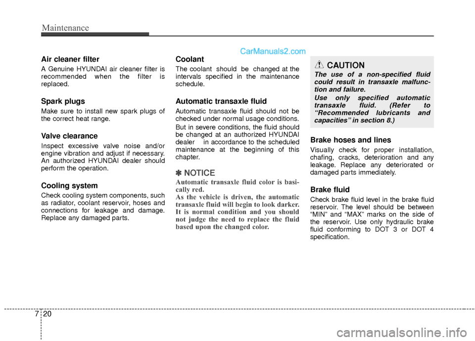 Hyundai Sonata Hybrid 2012  Owners Manual Maintenance
20
7
Air cleaner filter
A Genuine HYUNDAI air cleaner filter is
recommended when the filter is
replaced.
Spark plugs
Make sure to install new spark plugs of
the correct heat range.
Valve c