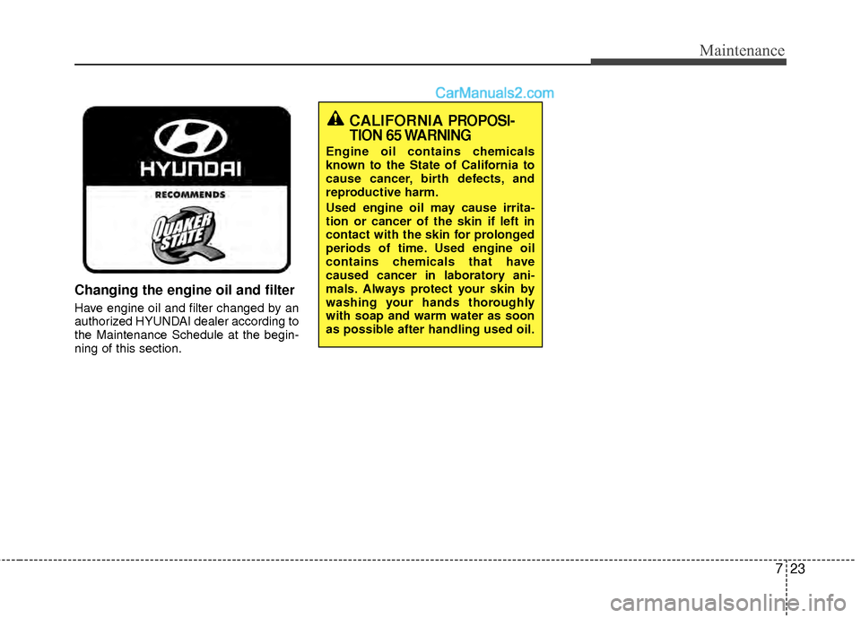 Hyundai Sonata Hybrid 2012  Owners Manual 723
Maintenance
Changing the engine oil and filter
Have engine oil and filter changed by an
authorized HYUNDAI dealer according to
the Maintenance Schedule at the begin-
ning of this section.
CALIFORN