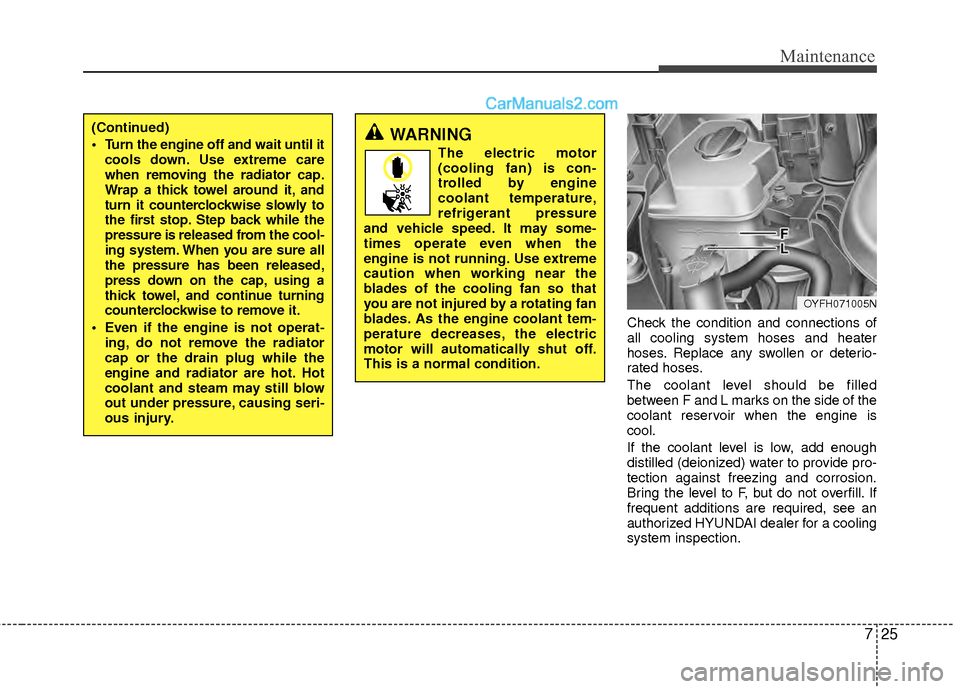 Hyundai Sonata Hybrid 2012  Owners Manual 725
Maintenance
Check the condition and connections of
all cooling system hoses and heater
hoses. Replace any swollen or deterio-
rated hoses.
The coolant level should be filled
between F and L marks 