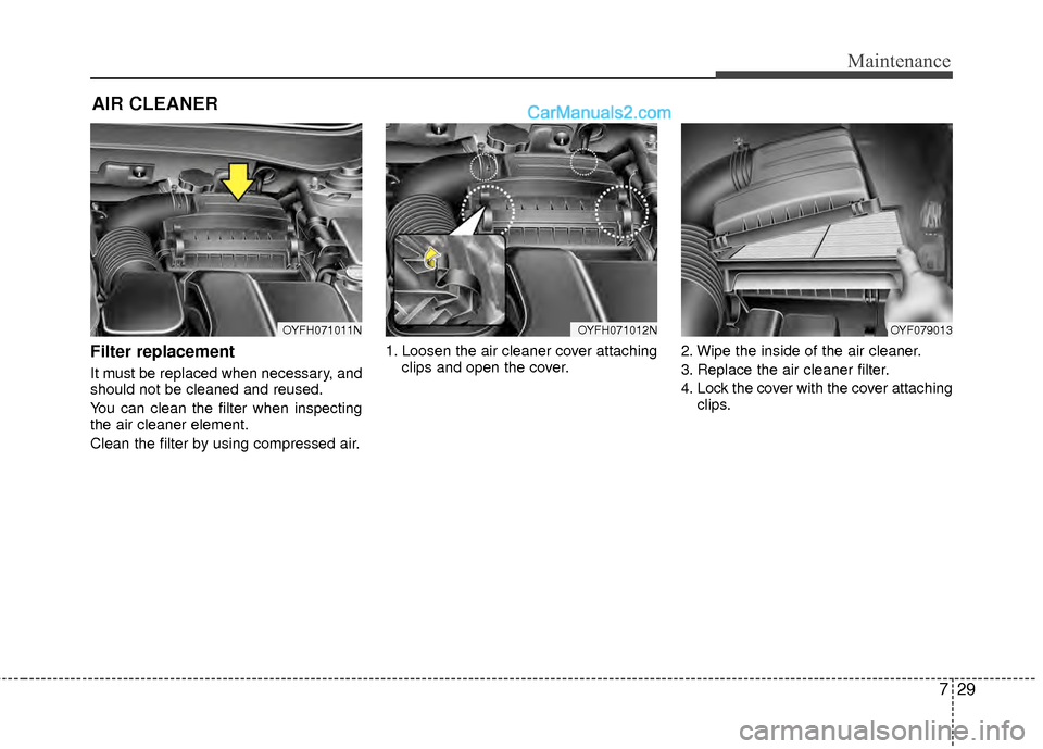 Hyundai Sonata Hybrid 2012  Owners Manual 729
Maintenance
AIR CLEANER 
Filter replacement  
It must be replaced when necessary, and
should not be cleaned and reused.
You can clean the filter when inspecting
the air cleaner element.
Clean the 
