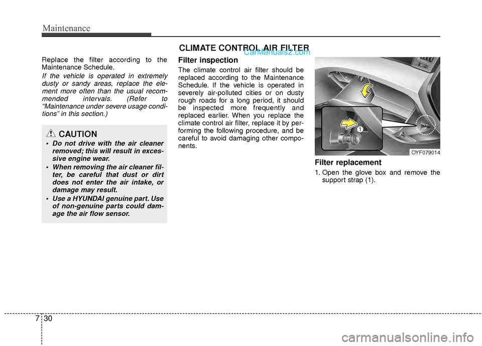 Hyundai Sonata Hybrid 2012  Owners Manual Maintenance
30
7
Replace the filter according to the
Maintenance Schedule.
If the vehicle is operated in extremely
dusty or sandy areas, replace the ele-ment more often than the usual recom-mended int