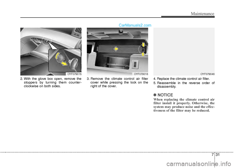 Hyundai Sonata Hybrid 2012  Owners Manual 731
Maintenance
2. With the glove box open, remove thestoppers by turning them counter-
clockwise on both sides. 3. Remove the climate control air filter
cover while pressing the lock on the
right of 