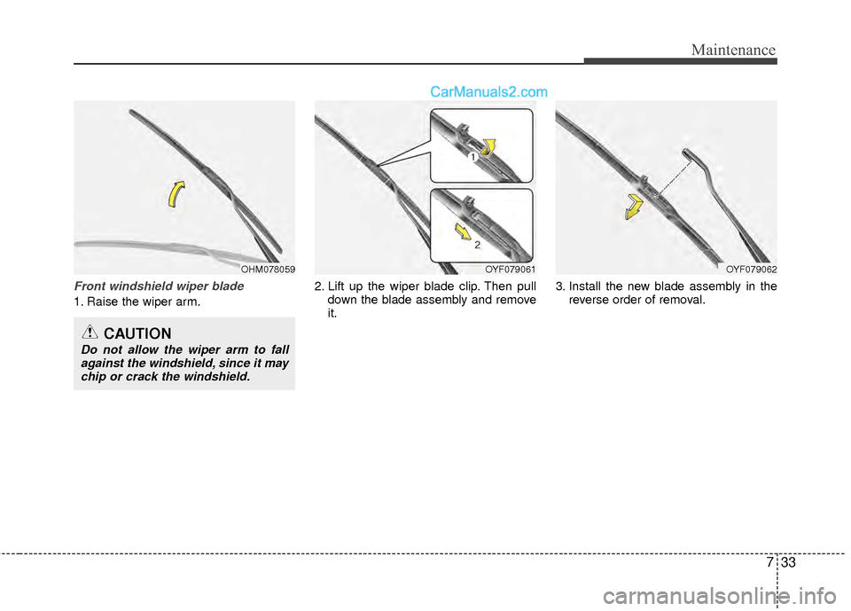 Hyundai Sonata Hybrid 2012  Owners Manual 733
Maintenance
Front windshield wiper blade
1. Raise the wiper arm.2. Lift up the wiper blade clip. Then pull
down the blade assembly and remove
it. 3. Install the new blade assembly in the
reverse o