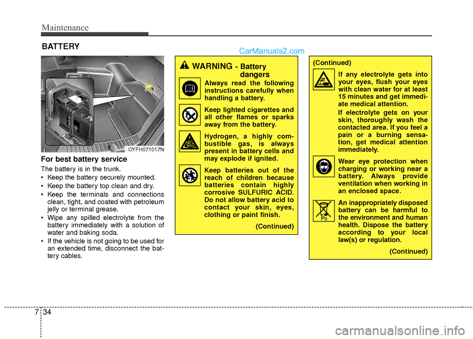 Hyundai Sonata Hybrid 2012  Owners Manual Maintenance
34
7
For best battery service
The battery is in the trunk.
 Keep the battery securely mounted.
 Keep the battery top clean and dry.
 Keep the terminals and connections
clean, tight, and co