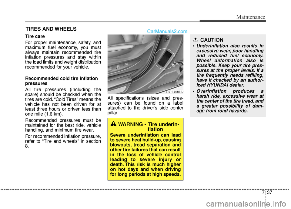 Hyundai Sonata Hybrid 2012  Owners Manual 737
Maintenance
CAUTION
 Underinflation also results inexcessive wear, poor handlingand reduced fuel economy.Wheel deformation also ispossible. Keep your tire pres-sures at the proper levels. If atire