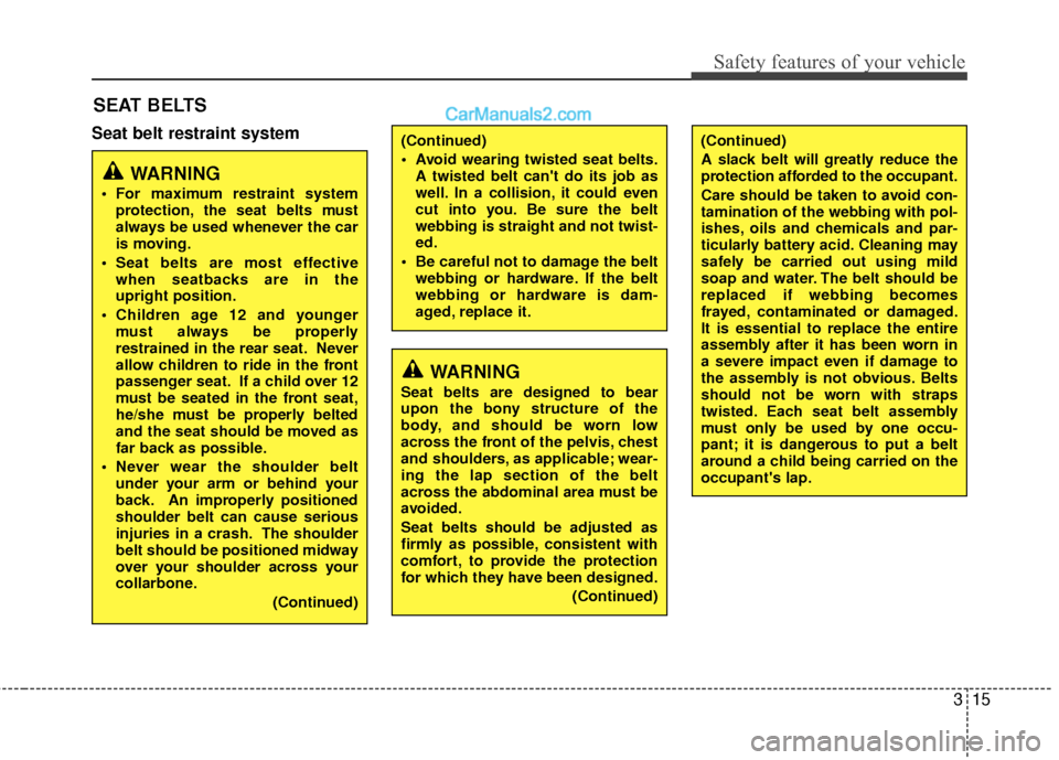 Hyundai Sonata Hybrid 2012 Owners Guide 315
Safety features of your vehicle
Seat belt restraint system
SEAT BELTS
WARNING
Seat belts are designed to bear
upon the bony structure of the
body, and should be worn low
across the front of the pe