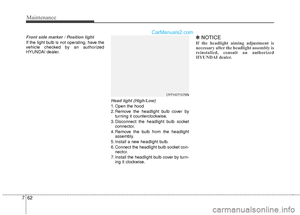 Hyundai Sonata Hybrid 2012  Owners Manual Maintenance
62
7
Front side marker / Position light
If the light bulb is not operating, have the
vehicle checked by an authorized
HYUNDAI dealer.
Head light (High/Low)
1. Open the hood
2. Remove the h