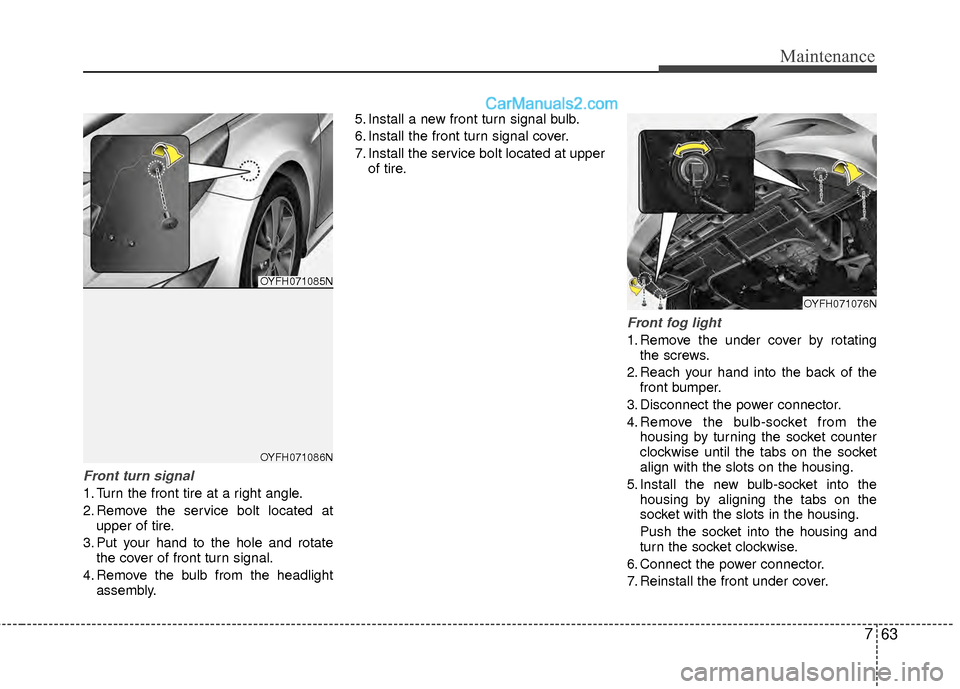 Hyundai Sonata Hybrid 2012  Owners Manual 763
Maintenance
Front turn signal
1. Turn the front tire at a right angle.
2. Remove the service bolt located atupper of tire.
3. Put your hand to the hole and rotate the cover of front turn signal.
4