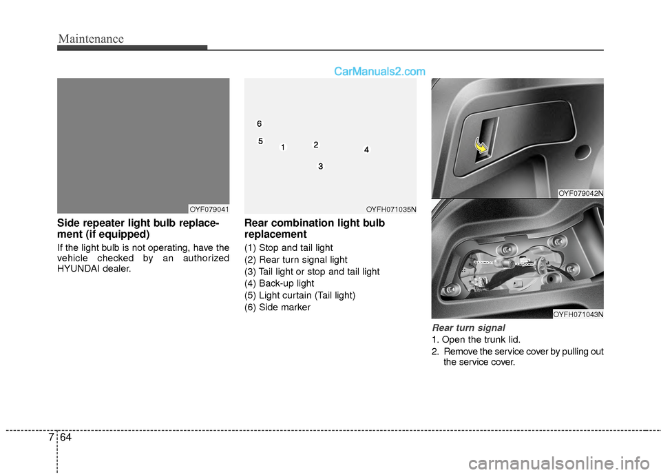 Hyundai Sonata Hybrid 2012  Owners Manual Maintenance
64
7
Side repeater light bulb replace-
ment (if equipped)
If the light bulb is not operating, have the
vehicle checked by an authorized
HYUNDAI dealer.
Rear combination light bulb
replacem