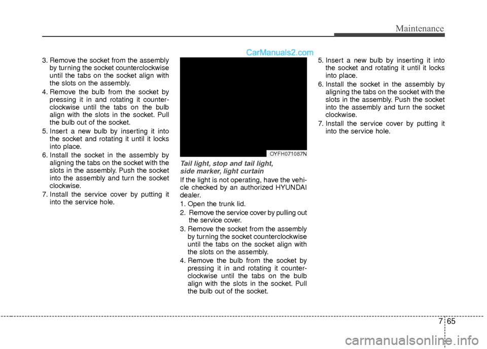 Hyundai Sonata Hybrid 2012  Owners Manual 765
Maintenance
3. Remove the socket from the assemblyby turning the socket counterclockwise
until the tabs on the socket align with
the slots on the assembly.
4. Remove the bulb from the socket by pr