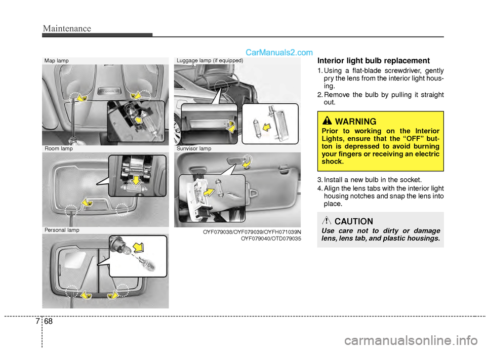 Hyundai Sonata Hybrid 2012  Owners Manual Maintenance
68
7
Interior light bulb replacement
1. Using a flat-blade screwdriver, gently
pry the lens from the interior light hous-
ing.
2. Remove the bulb by pulling it straight out.
3. Install a n